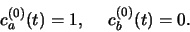 \begin{displaymath}
c_a^{(0)}(t)=1, c_b^{(0)}(t)=0.
\end{displaymath}
