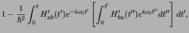 $\displaystyle 1 - {1 \over \hbar^2}
\int_0^t H_{ab}^\prime (t^\prime ) e^{-i\om...
...prime} )
e^{i\omega_0 t^{\prime \prime} }dt^{\prime \prime} \right] dt^\prime ,$