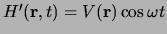 $H^\prime ({\bf r},t) = V({\bf r})\cos{\omega t}$