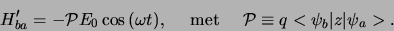 \begin{displaymath}
H_{ba}^\prime = -{\mathcal{P}}E_0\cos{(\omega t)}, {\rm met}
{\mathcal{P}} \equiv q<\psi_b \vert z \vert \psi_a >.
\end{displaymath}