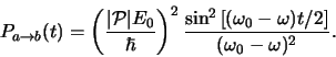 \begin{displaymath}
P_{a \rightarrow b} (t)
= \left( { \vert {\mathcal{P}} \v...
..._0 - \omega )t/2 \right]}
\over ( \omega_0 - \omega )^2} .
\end{displaymath}