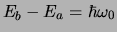 $E_b - E_a = \hbar \omega_0$