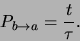 \begin{displaymath}
P_{b \rightarrow a} = {t \over \tau}.
\end{displaymath}