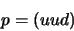 \begin{displaymath}
p=(uud)
\end{displaymath}