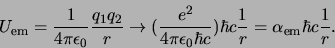 \begin{displaymath}
U_{\rm em}={1 \over 4 \pi \epsilon_0}{q_1q_2 \over r} \righ...
...}) \hbar c {1 \over r}
=\alpha_{\rm em} \hbar c {1 \over r}.
\end{displaymath}