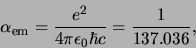 \begin{displaymath}
\alpha_{\rm em} = {e^2 \over 4 \pi \epsilon_0 \hbar c} =
{1 \over 137.036},
\end{displaymath}