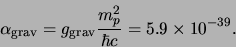 \begin{displaymath}
\alpha_{\rm grav} = g_{\rm grav} {m_p^2 \over \hbar c} = 5.9 \times 10^{-39}.
\end{displaymath}