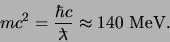 \begin{displaymath}
mc^2={\hbar c \over \ensuremath{\lambda \hspace*{-2.3mm}^-}} \approx 140 {\rm MeV}.
\end{displaymath}