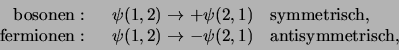 \begin{displaymath}
\begin{array}{rcl}
{\rm bosonen:} &  \psi (1,2) \rightarr...
...htarrow - \psi (2,1)&
{\rm antisymmetrisch,}\\
\end{array}
\end{displaymath}