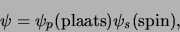 \begin{displaymath}
\psi = \psi_p({\rm plaats}) \psi_s ({\rm spin}),
\end{displaymath}