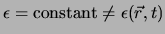 $\epsilon = {\rm constant} \not = \epsilon (\vec r, t)$