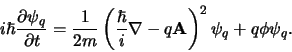 \begin{displaymath}
i\hbar {\partial \psi_q \over \partial t}
= {1 \over 2m} \...
...er i} {\bf\nabla} -q{\bf A} \right)^2
\psi_q +q\phi \psi_q .
\end{displaymath}