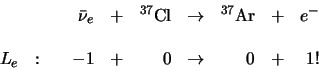 \begin{displaymath}
\begin{array}{lrlrlrlr}
& \bar \nu_e & + & ^{37}{\rm Cl} &...
...:   & -1 & + & 0 & \rightarrow & 0 & + & 1 ! \\
\end{array}
\end{displaymath}