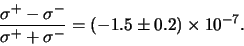 \begin{displaymath}
{\sigma^+ - \sigma^- \over \sigma^+ + \sigma^-} = (-1.5 \pm 0.2)\times 10^{-7}.
\end{displaymath}