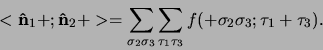 \begin{displaymath}
<{\bf\hat n}_1 + ; {\bf\hat n}_2 + >
= \sum_{\sigma_2 \sig...
...{\tau_1 \tau_3}
f( + \sigma_2 \sigma_3 ; \tau_1 + \tau_3 ) .
\end{displaymath}