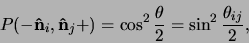 \begin{displaymath}
P ( - {\bf\hat n}_i , {\bf\hat n}_j + ) = \cos^2{ \theta \over 2} =
\sin^2{ \theta_{ij} \over 2 },
\end{displaymath}