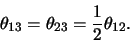 \begin{displaymath}
\theta_{13} = \theta_{23} = {1 \over 2} \theta_{12}.
\end{displaymath}