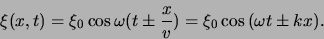 \begin{displaymath}
\xi (x,t) = \xi_0 \cos { \omega ( t \pm {x \over v} ) }
= \xi_0 \cos{( \omega t \pm kx )}.
\end{displaymath}