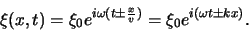 \begin{displaymath}
\xi (x,t) = \xi_0 e^{i \omega ( t \pm {x \over v} ) }
= \xi_0 e^{i( \omega t \pm kx )}.
\end{displaymath}