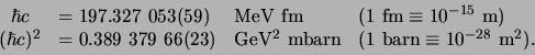 \begin{displaymath}
\begin{array}{clll}
\hbar c & = 197.327 053(59) & {\rm MeV...
...
& (1 {\rm barn}\equiv 10^{-28} {\rm m}^2) .\\
\end{array}
\end{displaymath}