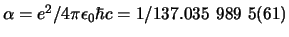 $\alpha =e^2/4\pi\epsilon_0 \hbar c = 1/137.035 989 5(61)$