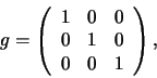 \begin{displaymath}
g =
\left(
\begin{array}{rrr}
1 & 0 & 0 \\
0 & 1 & 0 \\
0 & 0 & 1 \\
\end{array}
\right)
,
\end{displaymath}
