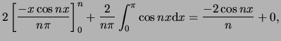 $\displaystyle 2 \left[ {-x \cos{nx} \over n\pi} \right]_0^n +
{2 \over n\pi} \int_0^\pi \cos{nx} {\rm d} x = {-2 \cos{nx} \over n}+0,$