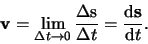 \begin{displaymath}
{\bf v} = \lim_{\Delta t \rightarrow 0}{\Delta {\rm s} \over \Delta t}
= {{\rm d} {\bf s} \over {\rm d} t}.
\end{displaymath}