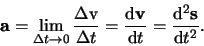 \begin{displaymath}
{\bf a} = \lim_{\Delta t \rightarrow 0}{\Delta {\rm v} \ove...
...v} \over {\rm d} t}
= {{\rm d}^2 {\bf s} \over {\rm d} t^2}.
\end{displaymath}