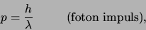 \begin{displaymath}
p={h \over \lambda}        ({\rm foton impuls}),
\end{displaymath}