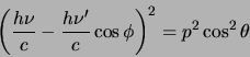 \begin{displaymath}
\left( {h \nu \over c} -{h \nu^\prime \over c} \cos{\phi} \right)^2
= p^2 \cos^2{\theta}
\end{displaymath}