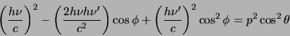 \begin{displaymath}
\left( {h \nu \over c} \right)^2
- \left( {2h \nu h \nu^\p...
...^\prime \over c} \right)^2 \cos^2{\phi} =
p^2 \cos^2{\theta}
\end{displaymath}