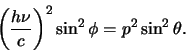 \begin{displaymath}
\left( {h \nu \over c} \right)^2 \sin^2{\phi} =
p^2\sin^2{\theta}.
\end{displaymath}