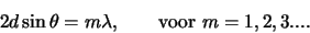 \begin{displaymath}
2d \sin{\theta} = m\lambda,      {\rm voor} m=1,2,3....
\end{displaymath}