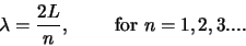 \begin{displaymath}
\lambda = {2L \over n},       {\rm for} n=1,2,3....
\end{displaymath}