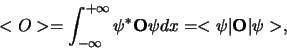 \begin{displaymath}
<O> = \int_{-\infty}^{+\infty} \psi^* {\bf O} \psi dx
= <\psi \vert {\bf O} \vert \psi > ,
\end{displaymath}