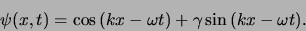 \begin{displaymath}
\psi (x,t) = \cos{(kx-\omega t)} + \gamma \sin{(kx -\omega t)}.
\end{displaymath}