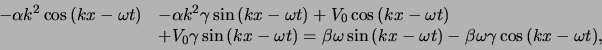 \begin{displaymath}
\begin{array}{ll}
-\alpha k^2 \cos{(kx-\omega t)} & - \alp...
...} - \beta \omega\gamma \cos{(kx -\omega t)}, \\
\end{array}
\end{displaymath}