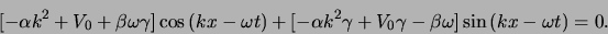 \begin{displaymath}[ -\alpha k^2 +V_0+\beta \omega \gamma ]\cos{(kx-\omega t)}
...
...k^2\gamma +V_0\gamma -\beta \omega ] \sin{(kx -\omega t)} =0.
\end{displaymath}