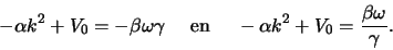 \begin{displaymath}
-\alpha k^2 +V_0 = -\beta \omega \gamma    {\rm en}    
-\alpha k^2 +V_0 = {\beta \omega \over \gamma} .
\end{displaymath}