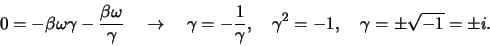 \begin{displaymath}
0 = -\beta \omega \gamma -{\beta \omega \over \gamma}   \r...
... \over \gamma},   \gamma^2 =-1,   \gamma=\pm\sqrt{-1}=\pm i .
\end{displaymath}