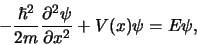 \begin{displaymath}
-{\hbar^2 \over 2m}{\partial^2 \psi \over \partial x^2}
+ V(x) \psi = E \psi ,
\end{displaymath}