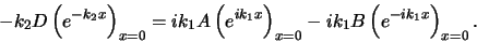 \begin{displaymath}
-k_2D\left( e^{-k_2x} \right)_{x=0} = ik_1 A \left( e^{ik_1x} \right)_{x=0}
-ik_1B \left( e^{-ik_1x} \right)_{x=0}.
\end{displaymath}