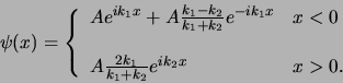 \begin{displaymath}
\psi (x) = \left\{
\begin{array}{ll}
A e^{ik_1 x} + A{k_1...
...ver k_1 + k_2} e^{ik_2 x} & x>0 . \\
\end{array}
\right.
\end{displaymath}