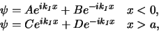 \begin{displaymath}
\begin{array}{ll}
\psi = Ae^{ik_Ix} + Be^{-ik_Ix} & x<0, \\
\psi = Ce^{ik_Ix} + De^{-ik_Ix} & x>a, \\
\end{array}
\end{displaymath}