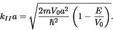 \begin{displaymath}
k_{II}a = \sqrt{{2mV_0a^2 \over \hbar^2} \left( 1-{E \over V_0} \right)}.
\end{displaymath}