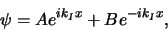 \begin{displaymath}
\psi = Ae^{ik_Ix} + Be^{-ik_Ix},
\end{displaymath}