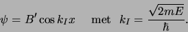 \begin{displaymath}
\psi = B^\prime \cos {k_I} x    {\rm met}  k_I={\sqrt{2mE} \over \hbar} .
\end{displaymath}