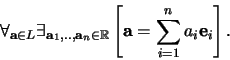 \begin{displaymath}
\forall_{{\bf a} \in L} \exists_{{\bf a}_1, .., {\bf a}_n \...
...b{R}}}
\left[ {\bf a} = \sum_{i=1}^n a_i {\bf e}_i \right] .
\end{displaymath}