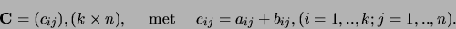 \begin{displaymath}
{\bf C} = (c_{ij}),(k \times n), {\rm met}
c_{ij} = a_{ij} + b_{ij}, (i=1,..,k;j=1,..,n).
\end{displaymath}
